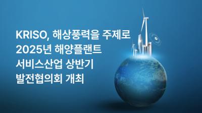 KRISO, 해상풍력을 주제로 2025년 해양플랜트 서비스산업 상반기 발전협의회 개최